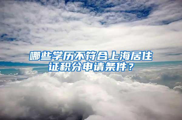 哪些学历不符合上海居住证积分申请条件？