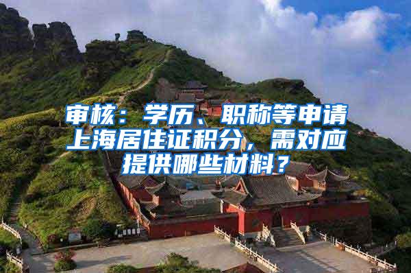 审核：学历、职称等申请上海居住证积分，需对应提供哪些材料？