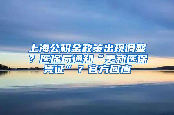 上海公积金政策出现调整？医保局通知“更新医保凭证”？官方回应