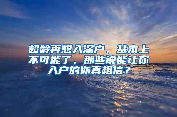 超龄再想入深户，基本上不可能了，那些说能让你入户的你真相信？