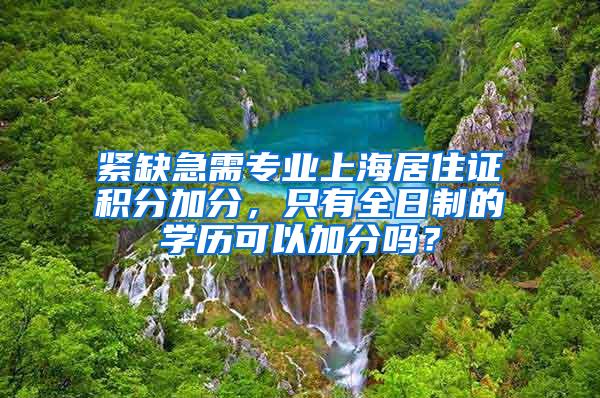 紧缺急需专业上海居住证积分加分，只有全日制的学历可以加分吗？