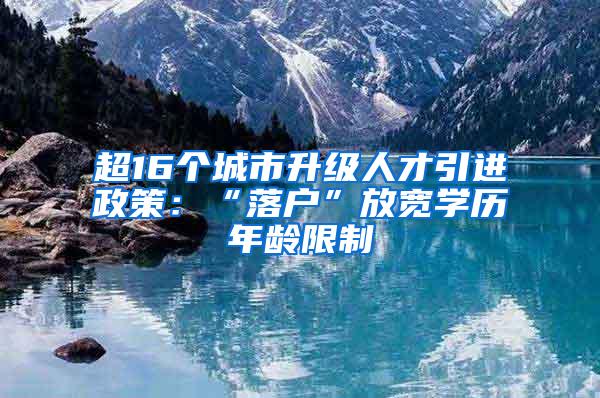 超16个城市升级人才引进政策：“落户”放宽学历年龄限制