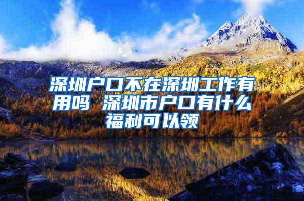 深圳户口不在深圳工作有用吗 深圳市户口有什么福利可以领