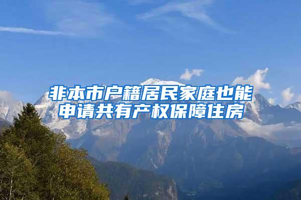 非本市户籍居民家庭也能申请共有产权保障住房