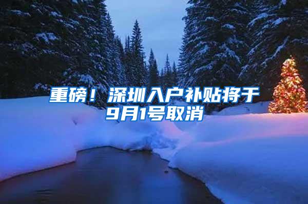 重磅！深圳入户补贴将于9月1号取消