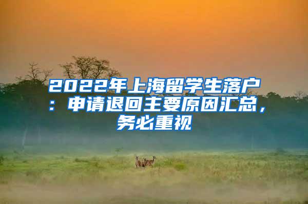 2022年上海留学生落户：申请退回主要原因汇总，务必重视