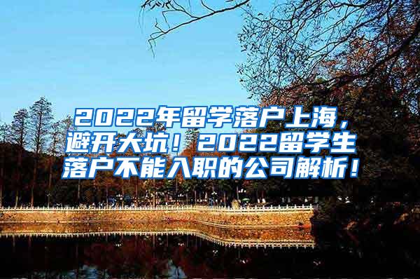 2022年留学落户上海，避开大坑！2022留学生落户不能入职的公司解析！