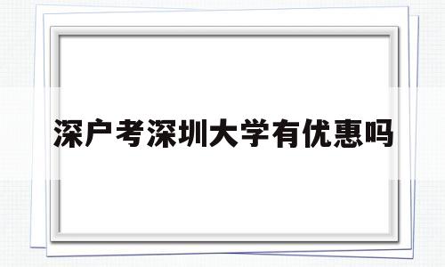 深户考深圳大学有优惠吗(深圳大学对广东户口的考生有优惠吗) 深圳学历入户