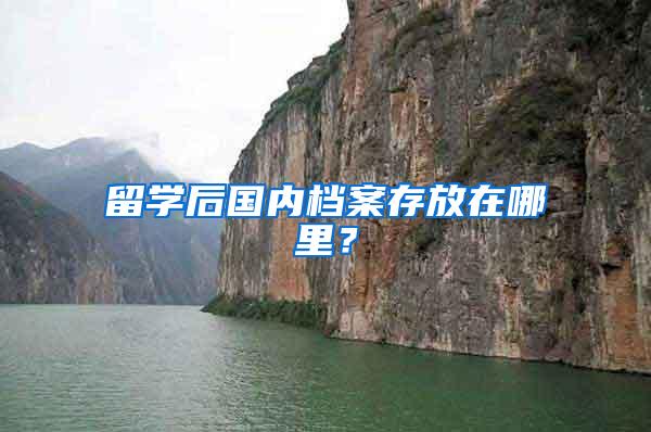 留学后国内档案存放在哪里？