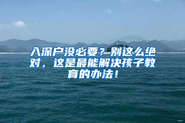 入深户没必要？别这么绝对，这是最能解决孩子教育的办法！