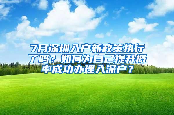 7月深圳入户新政策执行了吗？如何为自己提升概率成功办理入深户？