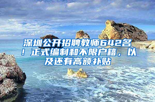 深圳公开招聘教师642名！正式编制和不限户籍，以及还有高额补贴
