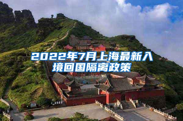 2022年7月上海最新入境回国隔离政策