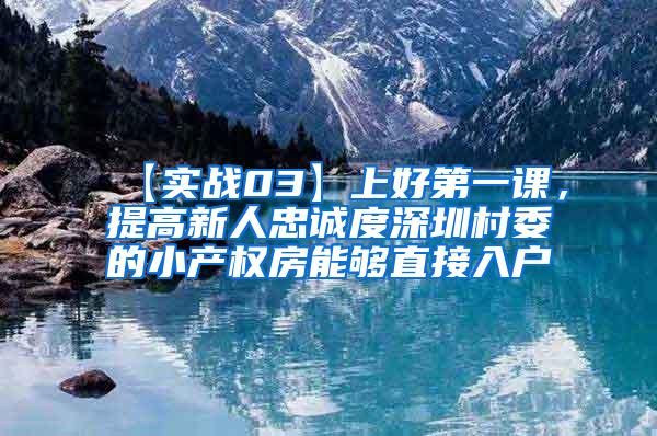 【实战03】上好第一课，提高新人忠诚度深圳村委的小产权房能够直接入户