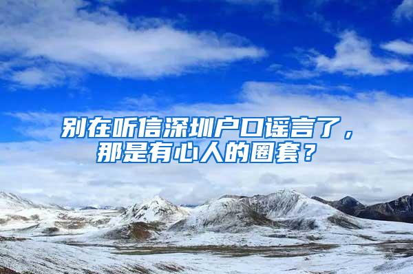 别在听信深圳户口谣言了，那是有心人的圈套？