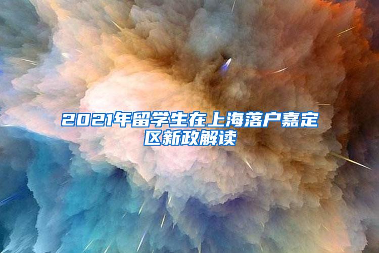 2021年留学生在上海落户嘉定区新政解读