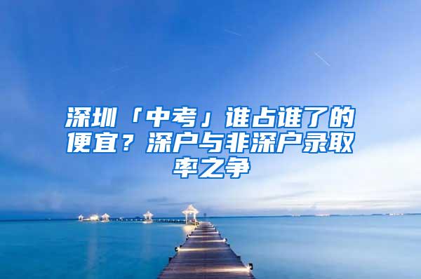 深圳「中考」谁占谁了的便宜？深户与非深户录取率之争