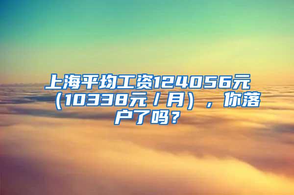 上海平均工资124056元（10338元／月），你落户了吗？
