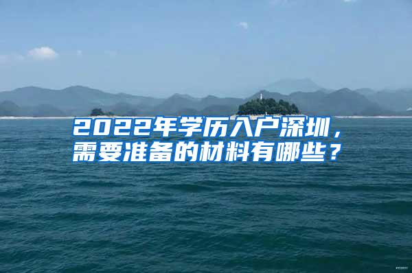 2022年学历入户深圳，需要准备的材料有哪些？