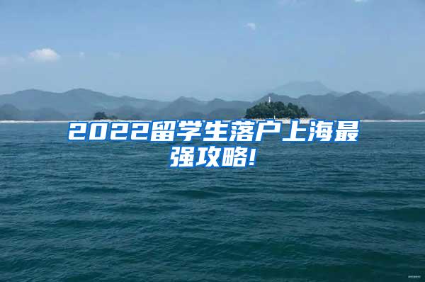 2022留学生落户上海最强攻略!