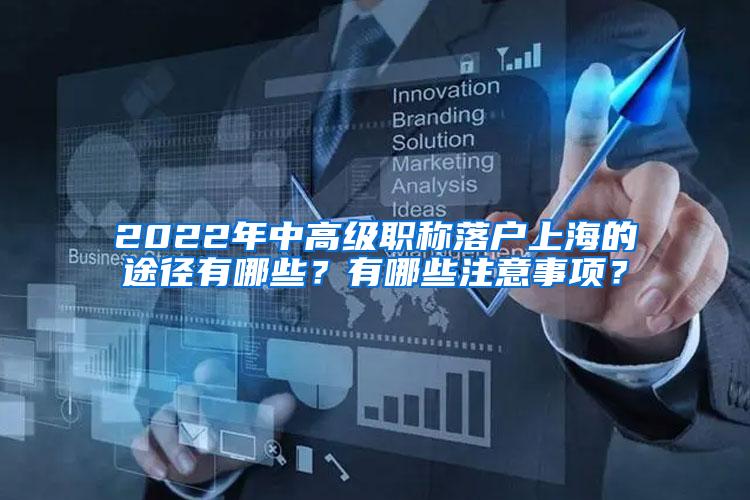 2022年中高级职称落户上海的途径有哪些？有哪些注意事项？