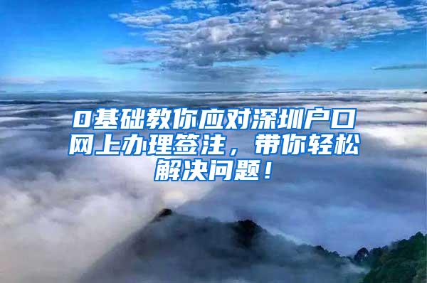 0基础教你应对深圳户口网上办理签注，带你轻松解决问题！