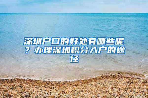 深圳户口的好处有哪些呢？办理深圳积分入户的途径