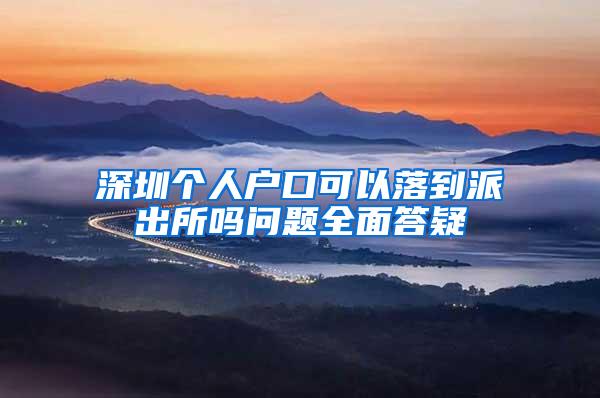 深圳个人户口可以落到派出所吗问题全面答疑