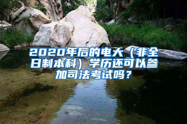 2020年后的电大（非全日制本科）学历还可以参加司法考试吗？