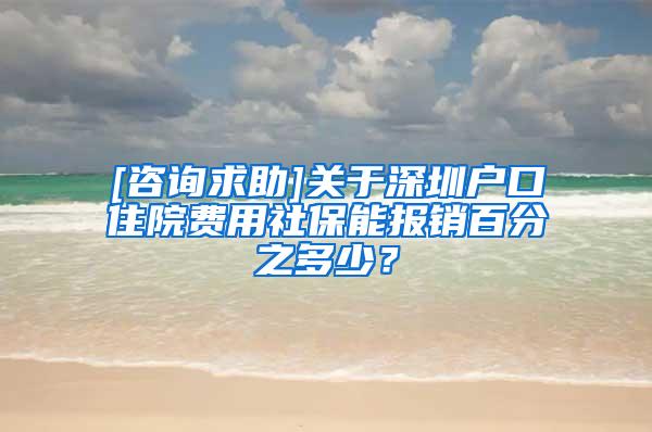 [咨询求助]关于深圳户口住院费用社保能报销百分之多少？