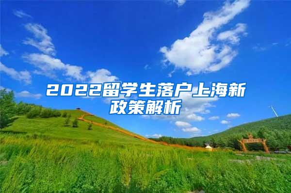 2022留学生落户上海新政策解析