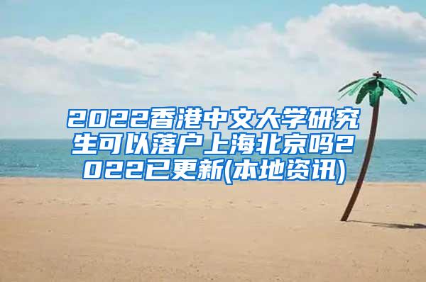 2022香港中文大学研究生可以落户上海北京吗2022已更新(本地资讯)