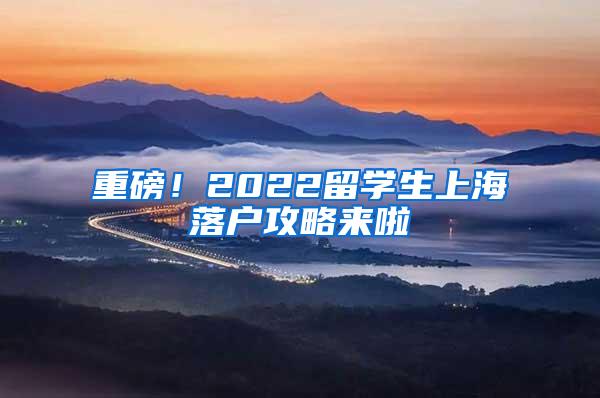 重磅！2022留学生上海落户攻略来啦