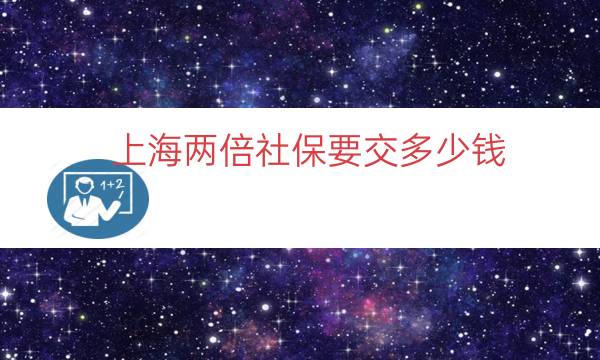 上海两倍社保要交多少钱（上海社保交多少钱一年）