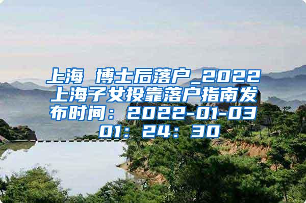 上海 博士后落户_2022上海子女投靠落户指南发布时间：2022-01-03 01：24：30