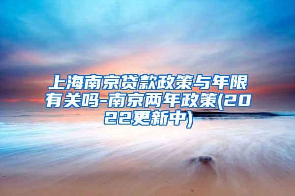 上海南京贷款政策与年限有关吗-南京两年政策(2022更新中)