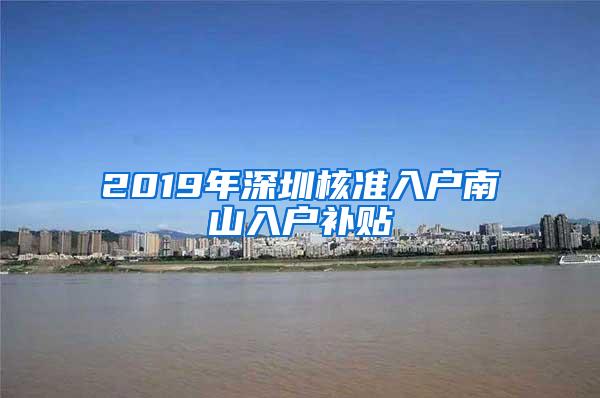 2019年深圳核准入户南山入户补贴
