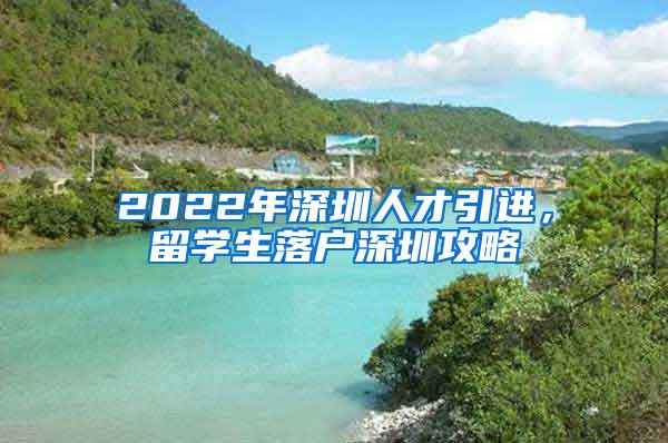 2022年深圳人才引进，留学生落户深圳攻略