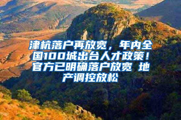 津杭落户再放宽，年内全国100城出台人才政策！官方已明确落户放宽≠地产调控放松