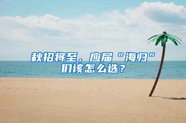 秋招将至，应届“海归”们该怎么选？