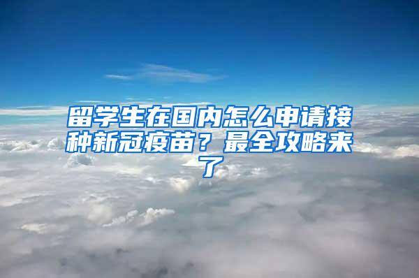 留学生在国内怎么申请接种新冠疫苗？最全攻略来了