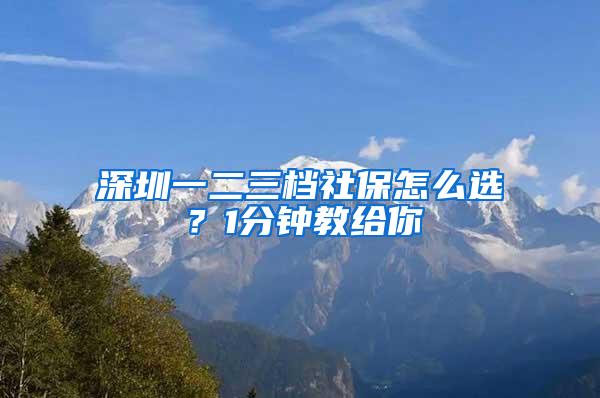 深圳一二三档社保怎么选？1分钟教给你