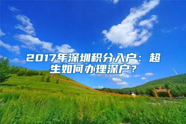 2017年深圳积分入户：超生如何办理深户？