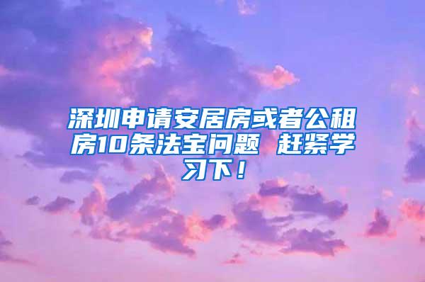 深圳申请安居房或者公租房10条法宝问题 赶紧学习下！