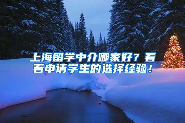 上海留学中介哪家好？看看申请学生的选择经验！