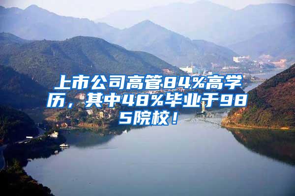 上市公司高管84%高学历，其中48%毕业于985院校！