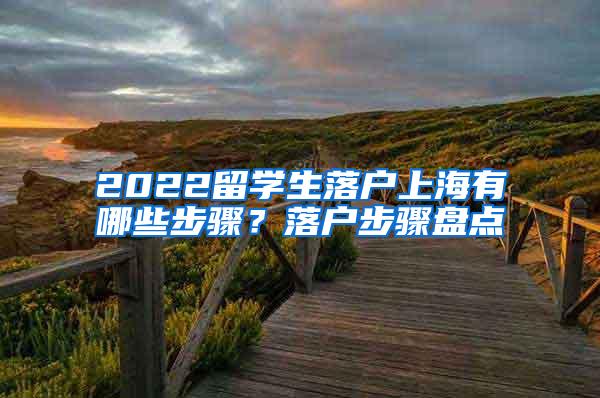 2022留学生落户上海有哪些步骤？落户步骤盘点