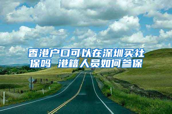 香港户口可以在深圳买社保吗 港籍人员如何参保