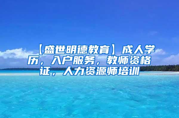 【盛世明德教育】成人学历，入户服务，教师资格证，人力资源师培训