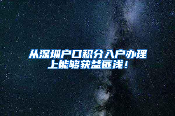 从深圳户口积分入户办理上能够获益匪浅！